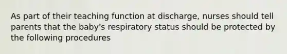 As part of their teaching function at discharge, nurses should tell parents that the baby's respiratory status should be protected by the following procedures