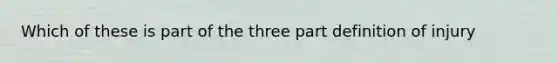 Which of these is part of the three part definition of injury