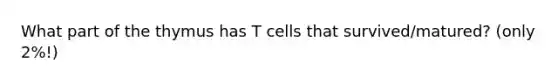 What part of the thymus has T cells that survived/matured? (only 2%!)