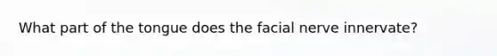 What part of the tongue does the facial nerve innervate?