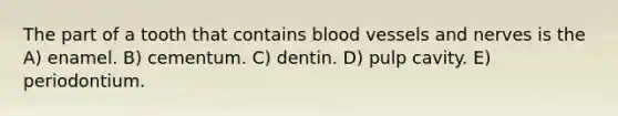 The part of a tooth that contains <a href='https://www.questionai.com/knowledge/kZJ3mNKN7P-blood-vessels' class='anchor-knowledge'>blood vessels</a> and nerves is the A) enamel. B) cementum. C) dentin. D) pulp cavity. E) periodontium.