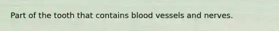 Part of the tooth that contains blood vessels and nerves.