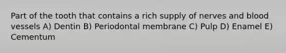 Part of the tooth that contains a rich supply of nerves and blood vessels A) Dentin B) Periodontal membrane C) Pulp D) Enamel E) Cementum