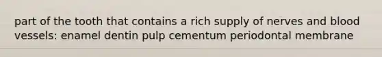 part of the tooth that contains a rich supply of nerves and blood vessels: enamel dentin pulp cementum periodontal membrane