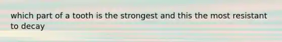 which part of a tooth is the strongest and this the most resistant to decay