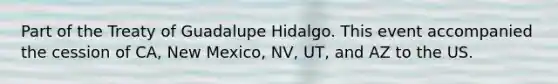 Part of the Treaty of Guadalupe Hidalgo. This event accompanied the cession of CA, New Mexico, NV, UT, and AZ to the US.