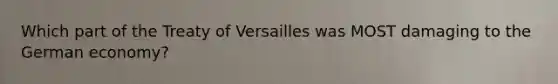 Which part of the Treaty of Versailles was MOST damaging to the German economy?