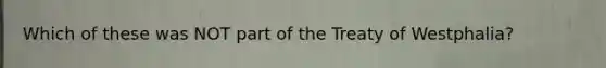 Which of these was NOT part of the Treaty of Westphalia?