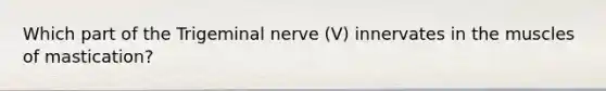 Which part of the Trigeminal nerve (V) innervates in the muscles of mastication?