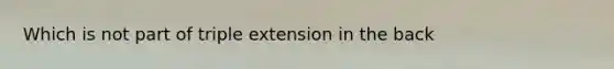 Which is not part of triple extension in the back
