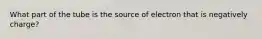 What part of the tube is the source of electron that is negatively charge?