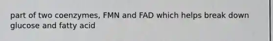 part of two coenzymes, FMN and FAD which helps break down glucose and fatty acid