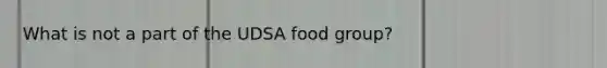 What is not a part of the UDSA food group?