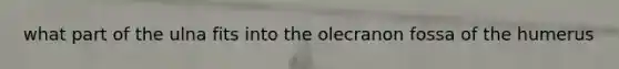 what part of the ulna fits into the olecranon fossa of the humerus