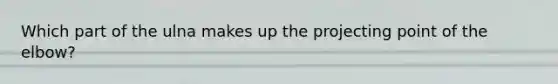 Which part of the ulna makes up the projecting point of the elbow?
