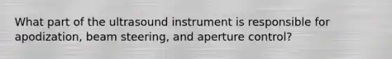 What part of the ultrasound instrument is responsible for apodization, beam steering, and aperture control?