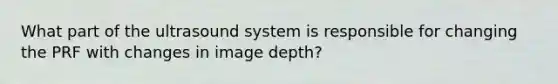 What part of the ultrasound system is responsible for changing the PRF with changes in image depth?