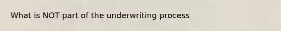 What is NOT part of the underwriting process