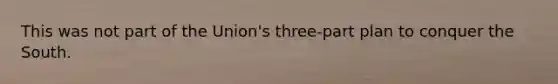 This was not part of the Union's three-part plan to conquer the South.