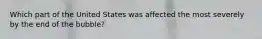 Which part of the United States was affected the most severely by the end of the bubble?