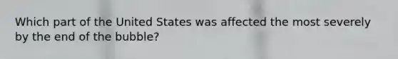 Which part of the United States was affected the most severely by the end of the bubble?