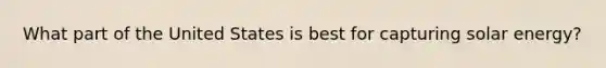 What part of the United States is best for capturing solar energy?