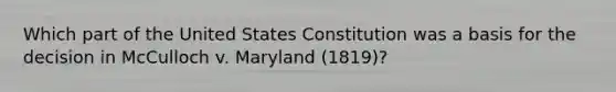 Which part of the United States Constitution was a basis for the decision in McCulloch v. Maryland (1819)?