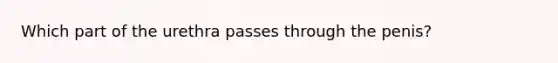 Which part of the urethra passes through the penis?