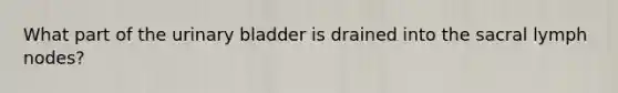 What part of the urinary bladder is drained into the sacral lymph nodes?