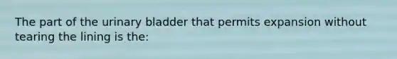 The part of the urinary bladder that permits expansion without tearing the lining is the: