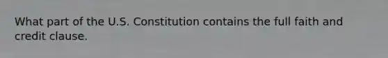 What part of the U.S. Constitution contains the full faith and credit clause.