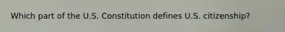 Which part of the U.S. Constitution defines U.S. citizenship?