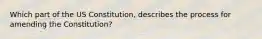 Which part of the US Constitution, describes the process for amending the Constitution?