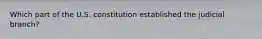 Which part of the U.S. constitution established the judicial branch?