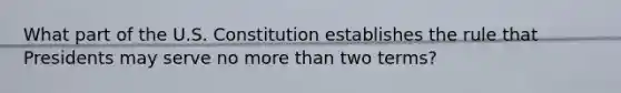 What part of the U.S. Constitution establishes the rule that Presidents may serve no more than two terms?