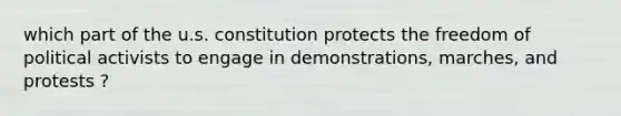 which part of the u.s. constitution protects the freedom of political activists to engage in demonstrations, marches, and protests ?