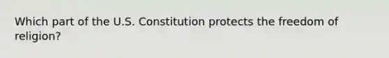 Which part of the U.S. Constitution protects the freedom of religion?