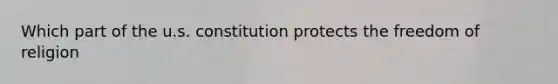 Which part of the u.s. constitution protects the freedom of religion