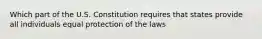 Which part of the U.S. Constitution requires that states provide all individuals equal protection of the laws