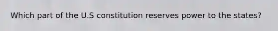 Which part of the U.S constitution reserves power to the states?