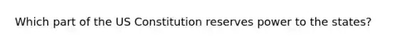 Which part of the US Constitution reserves power to the states?