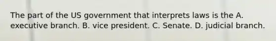 The part of the US government that interprets laws is the A. executive branch. B. vice president. C. Senate. D. judicial branch.