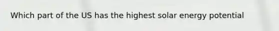 Which part of the US has the highest solar energy potential
