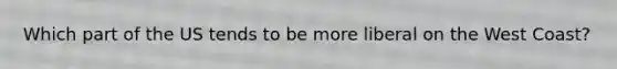 Which part of the US tends to be more liberal on the West Coast?