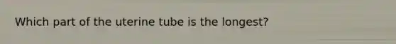 Which part of the uterine tube is the longest?