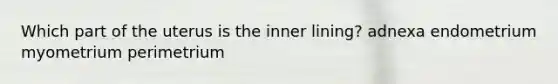 Which part of the uterus is the inner lining? adnexa endometrium myometrium perimetrium