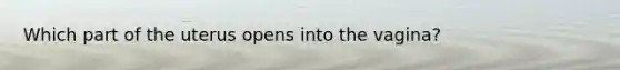 Which part of the uterus opens into the vagina?