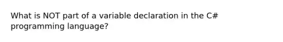 What is NOT part of a variable declaration in the C# programming language?