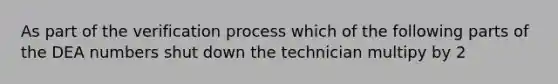 As part of the verification process which of the following parts of the DEA numbers shut down the technician multipy by 2