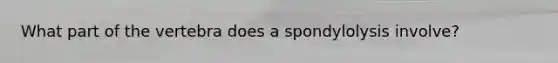 What part of the vertebra does a spondylolysis involve?